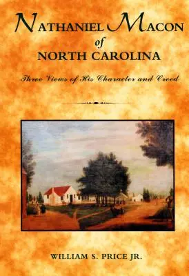 Nathaniel Macon of North Carolina: Három nézet jelleméről és hitvallásáról - Nathaniel Macon of North Carolina: Three Views of His Character and Creed