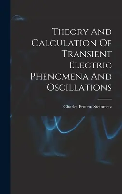 Theory And Calculation Of Transient Electric Phenomena And Oscillations (Az átmeneti elektromos jelenségek és rezgések elmélete és számítása) - Theory And Calculation Of Transient Electric Phenomena And Oscillations