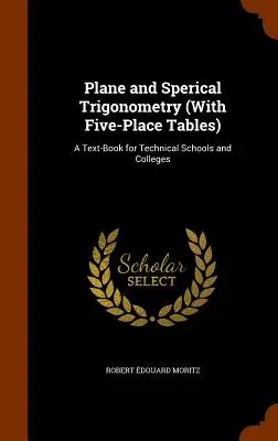 Síkbeli és szérikus trigonometria (öthelyes táblázatokkal): Tankönyv műszaki iskolák és főiskolák számára - Plane and Sperical Trigonometry (With Five-Place Tables): A Text-Book for Technical Schools and Colleges