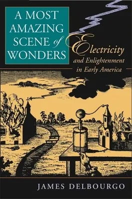 A csodák legelképesztőbb színtere: Elektromosság és felvilágosodás a korai Amerikában - Most Amazing Scene of Wonders: Electricity and Enlightenment in Early America