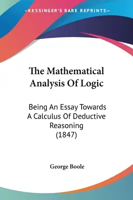 A logika matematikai elemzése: A deduktív érvelés számtana (1847) - The Mathematical Analysis Of Logic: Being An Essay Towards A Calculus Of Deductive Reasoning (1847)