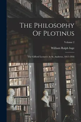 Plótinosz filozófiája: Gifford Lectures At St. Andrews, 1917-1918; 2. kötet - The Philosophy Of Plotinus: The Gifford Lectures At St. Andrews, 1917-1918; Volume 2