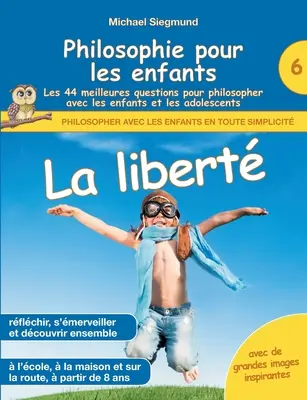 Philosophie pour les enfants - La libert. Les 44 meilleures questions pour philosoph pour filosopher avec les enfants et les adolescents (A 44 legjobb kérdés filozófiai filozófiához gyermekekkel és fiatalokkal) - Philosophie pour les enfants - La libert. Les 44 meilleures questions pour philosopher avec les enfants et les adolescents