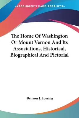 The Home of Washington Or Mount Vernon and Its Associations, Historical, Biographical And Pictorial (Washington otthona vagy Mount Vernon és társulásai, történeti, életrajzi és képes beszámoló) - The Home Of Washington Or Mount Vernon And Its Associations, Historical, Biographical And Pictorial