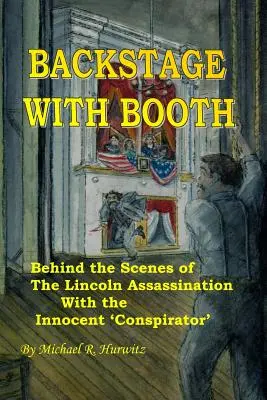 Backstage With Booth: A Lincoln-gyilkosság kulisszái mögött az ártatlan „összeesküvővel - Backstage With Booth: Behind the Scenes of the Lincoln Assassination with the Innocent 'Conspirator'