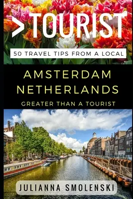 Nagyobb, mint egy turista - Amszterdam Hollandia: 50 utazási tipp egy helyitől - Greater Than a Tourist - Amsterdam Netherlands: 50 Travel Tips from a Local