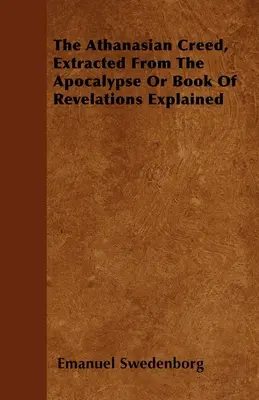 Az athanázi hitvallás, az Apokalipszis vagy a Jelenések könyvének magyarázatából kivonatolva - The Athanasian Creed, Extracted From The Apocalypse Or Book Of Revelations Explained