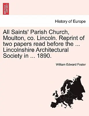 All Saints' Parish Church, Moulton, Co. Lincoln. Reprint of Two Papers Read Before the ... Lincolnshire-i Építészeti Társaság ... 1890. - All Saints' Parish Church, Moulton, Co. Lincoln. Reprint of Two Papers Read Before the ... Lincolnshire Architectural Society in ... 1890.