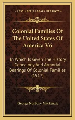 Colonial Families Of The United States Of America V6: In Which Is Given The History, Genealogy and Armorial Bearings Of Colonial Families - Colonial Families Of The United States Of America V6: In Which Is Given The History, Genealogy And Armorial Bearings Of Colonial Families