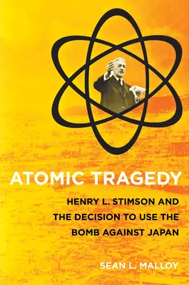 Atomtragédia: Henry L. Stimson és a Japán elleni bombatámadásról szóló döntés - Atomic Tragedy: Henry L. Stimson and the Decision to Use the Bomb Against Japan