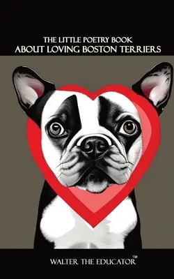 A kis verseskönyv a szerető bostoni terrierekről - The Little Poetry Book about Loving Boston Terriers