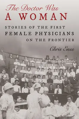 Az orvos nő volt: Történetek az első határ menti orvosnőkről - The Doctor Was a Woman: Stories of the First Female Physicians on the Frontier