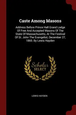 Kasztok a szabadkőművesek között: Beszéd a Prince Hall Grand Lodge Of Free And Accepted Masons Of The State of Massachusetts, At The Festival of S - Caste Among Masons: Address Before Prince Hall Grand Lodge Of Free And Accepted Masons Of The State Of Massachusetts, At The Festival Of S