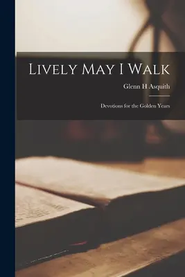 Élénken járhatok; áhítatok az aranyévekre - Lively May I Walk; Devotions for the Golden Years