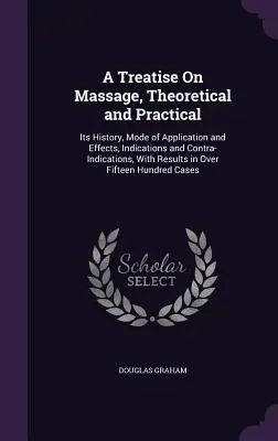 Értekezés a masszázsról, elméleti és gyakorlati: története, alkalmazási módja és hatásai, javallatai és ellenjavallatai, az ov-eredményekkel együtt - A Treatise On Massage, Theoretical and Practical: Its History, Mode of Application and Effects, Indications and Contra-Indications, With Results in Ov