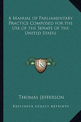 Příručka parlamentní praxe pro potřeby Senátu Spojených států amerických (A Manual of Parliamentary Practice Composed for the Use of the Senate of the United States) - A Manual of Parliamentary Practice Composed for the Use of the Senate of the United States