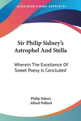 Sir Philip Sidney Astrophel And Stella című műve: Amelyben az édes költészet kiválóságának következtetése következik. - Sir Philip Sidney's Astrophel And Stella: Wherein The Excellence Of Sweet Poesy Is Concluded