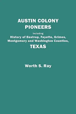 Austin Colony Pioneers. Bastrop, Fayette, Grimes, Montgomery és Washington megyék története, Texas - Austin Colony Pioneers. Including History of Bastrop, Fayette, Grimes, Montgomery and Washington Counties, Texas