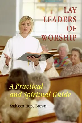 Az istentisztelet laikus vezetői: Gyakorlati és spirituális útmutató - Lay Leaders of Worship: A Practical and Spiritual Guide