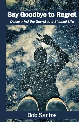 Mondj búcsút a megbánásnak: Az áldott élet titkának felfedezése - Say Goodbye to Regret: Discovering the Secret to a Blessed Life