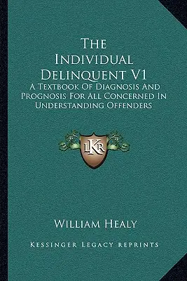 Az egyéni bűnöző V1: A diagnózis és a prognózis tankönyve a bűnelkövetők megértésében érdekeltek számára - The Individual Delinquent V1: A Textbook Of Diagnosis And Prognosis For All Concerned In Understanding Offenders