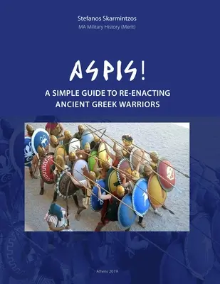 Aspis! Egyszerű útmutató az ókori görög harcosok rekonstruálásához - Aspis! A Simple Guide to Re-enacting Ancient Greek Warriors