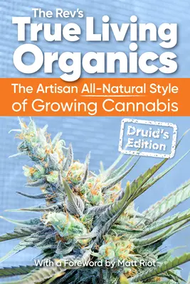 True Living Organics: A kannabisz termesztésének kézműves, teljesen természetes stílusa: Druida kiadás - True Living Organics: The Artisan All-Natural Style of Growing Cannabis: Druid's Edition