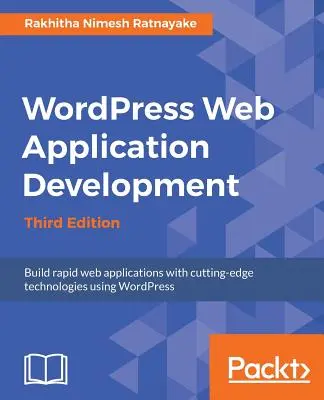 Wordpress webes alkalmazásfejlesztés - harmadik kiadás: Robusztus webes alkalmazások egyszerű és hatékony építése - Wordpress Web Application Development - Third Edition: Building robust web apps easily and efficiently