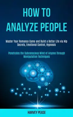 Hogyan elemezzük az embereket: Master Your Romance Game and Build a Better Life via Nlp Secrets, Emotional Control, Hypnosis (Penetrates the Subconsc - How to Analyze People: Master Your Romance Game and Build a Better Life via Nlp Secrets, Emotional Control, Hypnosis (Penetrates the Subconsc