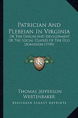 Patrícius és plebejus Virginiában: Or The Origin And Development Of The Social Classes Of The Old Dominion (1910) - Patrician And Plebeian In Virginia: Or The Origin And Development Of The Social Classes Of The Old Dominion (1910)