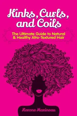 Görcsök, fürtök és tekercsek: A természetes és egészséges afro textúrájú haj végső útmutatója - Kinks, Curls, and Coils: The Ultimate Guide to Natural & Healthy Afro Textured Hair