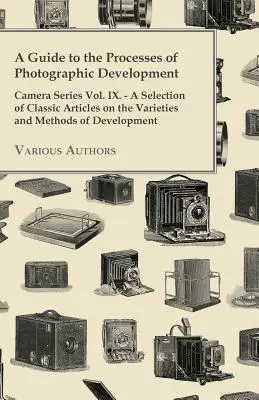 A Guide to the Processes of Photographic Development - Camera Series Vol. IX. - Válogatás klasszikus cikkekből a fényképezés fejlesztésének fajtáiról és módszereiről - A Guide to the Processes of Photographic Development - Camera Series Vol. IX. - A Selection of Classic Articles on the Varieties and Methods of Develo