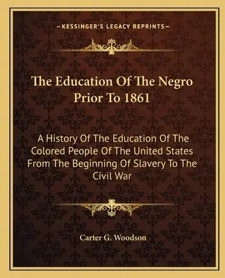 A néger nevelése 1861 előtt: A History Of The Education Of The Colored People Of The United States From The Beginning of Slavery To The C - The Education Of The Negro Prior To 1861: A History Of The Education Of The Colored People Of The United States From The Beginning Of Slavery To The C