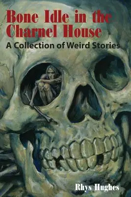 Csonttalan csontok a koporsóházban: Különös történetek gyűjteménye - Bone Idle in the Charnel House: A Collection of Weird Stories