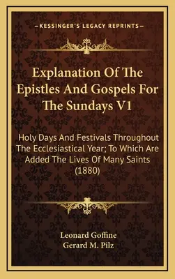 A levelek és evangéliumok magyarázata a vasárnapokra V1: Szent napok és ünnepek az egész egyházi év folyamán; melyhez hozzá vannak adva az életek O - Explanation Of The Epistles And Gospels For The Sundays V1: Holy Days And Festivals Throughout The Ecclesiastical Year; To Which Are Added The Lives O