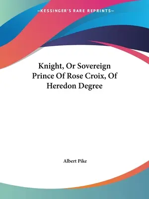 A Heredon fokozat lovagja, vagy a Rózsa-kroix uralkodó hercege - Knight, Or Sovereign Prince Of Rose Croix, Of Heredon Degree