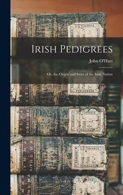 Irish Pedigrees: Vagy az ír nemzet eredete és törzse. - Irish Pedigrees: Or, the Origin and Stem of the Irish Nation