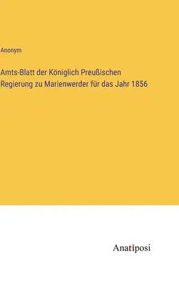 A marienwerderi királyi porosz kormány hivatalos közlönye az 1856. évre vonatkozóan - Amts-Blatt der Kniglich Preuischen Regierung zu Marienwerder fr das Jahr 1856