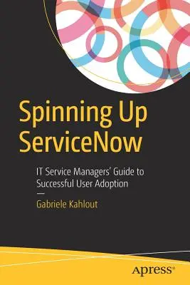 A Servicenow felpörgetése: It Service Managers' Guide to Successful User Adoption (A szolgáltatási menedzserek útmutatója a sikeres felhasználói bevezetéshez) - Spinning Up Servicenow: It Service Managers' Guide to Successful User Adoption