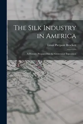 A selyemipar Amerikában: A History: Készült a százéves kiállításra - The Silk Industry in America: A History: Prepared for the Centennial Exposition