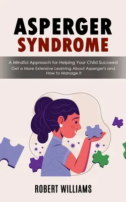 Asperger-szindróma: A Mindful Approach for Helping Your Child Succeed (Get a More Extensive Learning About Asperger's and How to Manage It - Asperger Syndrome: A Mindful Approach for Helping Your Child Succeed (Get a More Extensive Learning About Asperger's and How to Manage It