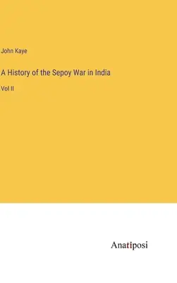 Az indiai szepességi háború története: II. kötet - A History of the Sepoy War in India: Vol II