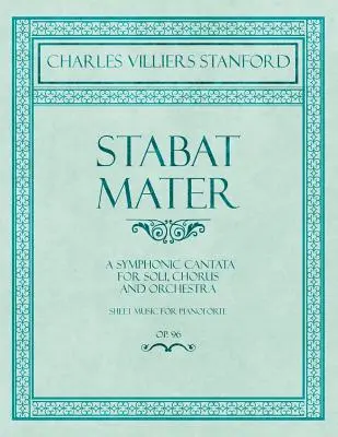 Stabat Mater - A Symphonic Cantata - For Soli, Chorus and Orchestra - Sheet Music for Pianoforte - Op.96