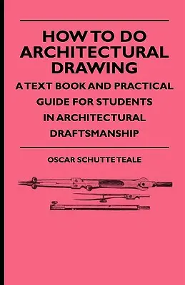 Hogyan készítsünk építészeti rajzot - Egy tankönyv és gyakorlati útmutató az építészeti rajzolásban tanuló diákok számára - How To Do Architectural Drawing - A Text Book And Practical Guide For Students In Architectural Draftsmanship