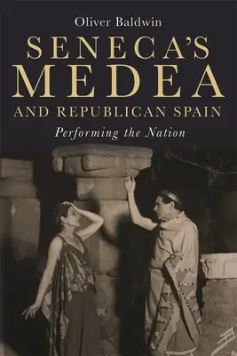 Seneca Médeiája és a köztársasági Spanyolország: A nemzet előadása - Seneca's Medea and Republican Spain: Performing the Nation