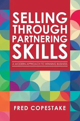 Selling Through Partnering Skills: A Modern megközelítés az üzlet megnyeréséhez - Selling Through Partnering Skills: A Modern Approach to Winning Business