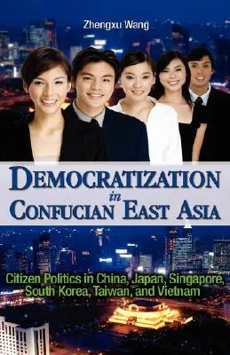 Demokratizálódás a konfuciánus Kelet-Ázsiában: Polgári politika Kínában, Japánban, Szingapúrban, Dél-Koreában, Tajvanon és Vietnamban - Democratization in Confucian East Asia: Citizen Politics in China, Japan, Singapore, South Korea, Taiwan, and Vietnam