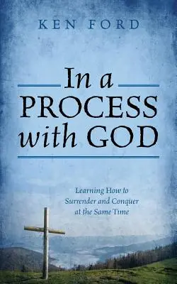 Egy folyamatban Istennel: Megtanulni, hogyan adjuk meg magunkat és hódítsunk egyszerre - In a Process with God: Learning How to Surrender and Conquer at the Same Time