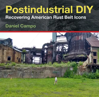 Posztindusztriális barkácsolás: Az amerikai rozsdaövezet ikonjainak visszaszerzése - Postindustrial DIY: Recovering American Rust Belt Icons