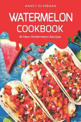 Görögdinnye szakácskönyv: 40 új görögdinnye recept - Watermelon Cookbook: 40 New Watermelon Recipes